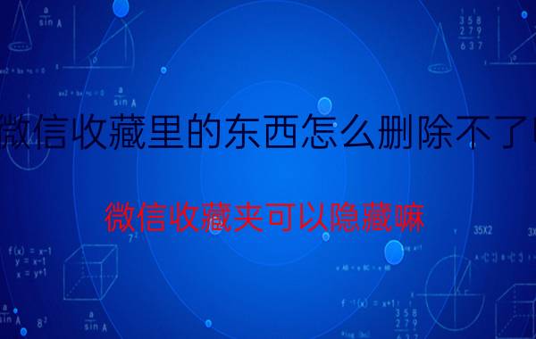 微信收藏里的东西怎么删除不了呢 微信收藏夹可以隐藏嘛？